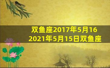 双鱼座2017年5月16 2021年5月15日双鱼座